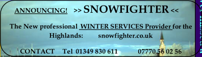 ANNOUNCING!    >> SNOWFIGHTER <<
The New professional  WINTER SERVICES Provider for the Highlands:          snowfighter.co.uk     
CONTACT     Tel  01349 830 611             07770 56 02 56  Servicing nightly from Invergordon to INVERNESS
